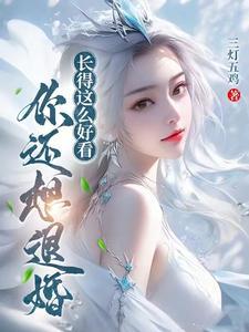 长得这么好看你还想退婚完整版